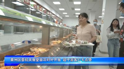 黄州区委机关食堂首次对外开放 超千游客打卡点赞