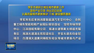 李军杰调研主城区城市更新工作 坚持产业引领 突出项目支撑 以高质量城市更新推动“三城”建设提质增效