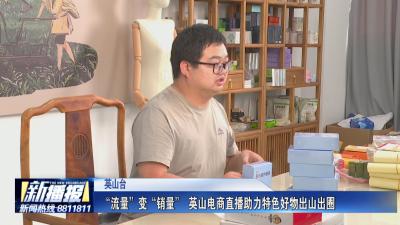经济微观察丨“流量”变“销量” 英山电商直播助力特色好物出山出圈