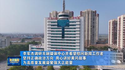 李军杰调研市融媒体中心并看望慰问新闻工作者 坚持正确政治方向  用心讲好黄冈故事 为高质量发展凝聚强大正能量