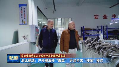 学习贯彻党的二十届四中全会精神在基层｜ 湖北福瑞：户外服海外“爆单” 开启年末“冲刺”模式