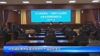 刘忠诚赴黄州区宣讲党的二十届四中全会精神
