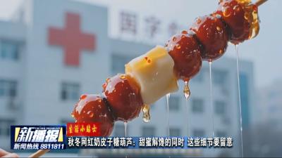生活小贴士｜秋冬网红奶皮子糖葫芦：甜蜜解馋的同时 这些细节要留意