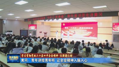 学习贯彻党的二十届四中全会精神 宣讲进行时｜ 黄冈：青年讲给青年听 让全会精神入脑入心