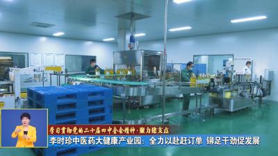 学习贯彻党的二十届四中全会精神 聚力建支点｜ 李时珍中医药大健康产业园：全力以赴赶订单 铆足干劲促发展