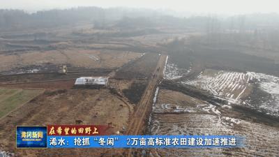 在希望的田野上｜ 浠水：抢抓“冬闲”2万亩高标准农田建设加速推进