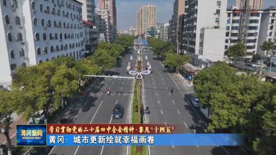学习贯彻党的二十届四中全会精神 非凡十四五｜ 黄冈：城市更新绘就幸福画卷