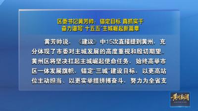 区委书记黄芳帅：锚定目标 真抓实干 奋力谱写“十五五”主城崛起新篇章