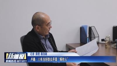 黄冈人黄冈事｜卢巍：30年当好群众矛盾“解铃人”