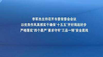 李军杰主持召开市委常委会会议 以优良作风真抓实干确保“十五五”开好局起好步 严格落实“四个最严”要求守牢“三品一特”安全底线