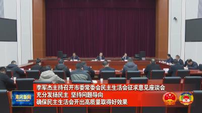 李军杰主持召开市委常委会民主生活会征求意见座谈会 充分发扬民主 坚持问题导向 确保民主生活会开出高质量取得好效果
