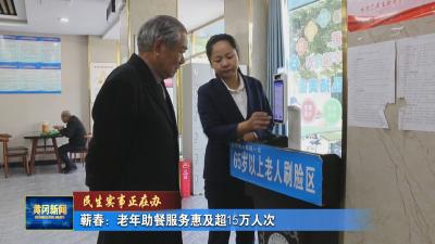 民生事实正在办｜ 蕲春：老年助餐服务惠及超15万人次