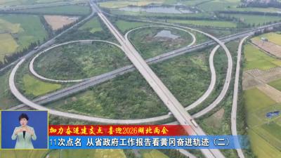 加力奋进建支点 喜迎2026湖北两会｜ 11次点名！从省政府工作报告看黄冈奋进轨迹（二）
