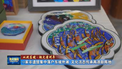 从此东坡 烟火黄州年｜ 10家非遗馆集中落户东坡外滩 文化活态传承再添新阵地