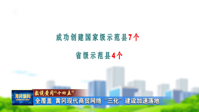 数说黄冈“十四五”｜ 全覆盖 黄冈现代商贸网络“三化”建设加速落地