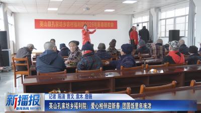 新春走基层｜英山孔家坊乡福利院：爱心相伴迎新春 团圆饭里年味浓