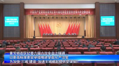 黄芳帅在区纪委六届六次全会上强调 以更高标准更实举措推进全面从严治党 为加快“三城”建设、加速主城崛