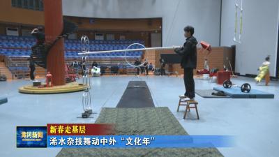 新春走基层 I 浠水杂技舞动中外“文化年”