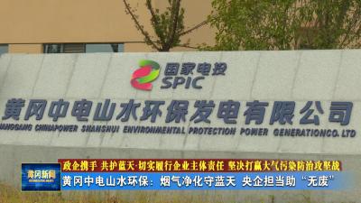 政企携手 共护蓝天.切实履行企业主体责任 坚决打赢大气污染防治攻坚战丨 黄冈中电山水环保：烟气净化守蓝天 央企担当助“无废”