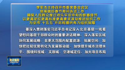 李军杰主持召开市委常委会会议 统筹做好春节期间各项工作 确保人民群众度过欢乐平安祥和的新春佳节 以更高定位更高标准更高要求谋划推进组织工作 为全市“十五五”开好局提供有力组织保障
