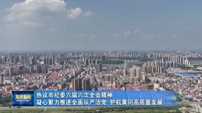 热议市纪委六届六次全会精神 凝心聚力推进全面从严治党 护航黄冈高质量发展