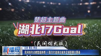 民间创作点燃楚超热情 AI助力打造湖北城市足球联赛主题曲