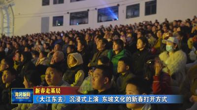 新春走基层｜《大江东去》沉浸式上演 看东坡文化的新春打开方式