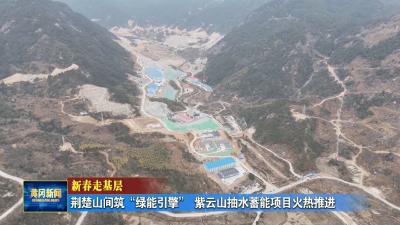 新春走基层 荆楚山间筑“绿能引擎” 紫云山抽水蓄能项目火热推进