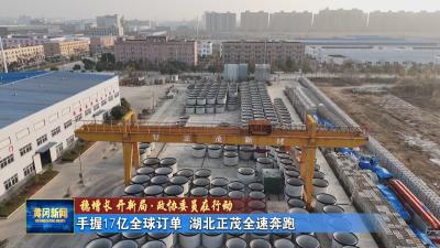 稳增长 开新局 政协委员在行动｜ 手握 17 亿全球订单 湖北正茂全速奔跑