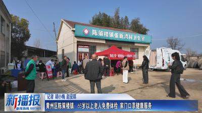 黄州区陈策楼镇：65岁以上老人免费体检 家门口享健康服务