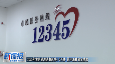 2025年黄冈受理消费诉求4.5万件 筑牢消费安全防线