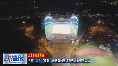 大美黄冈看楚超丨 明晚7：35 “楚超”联赛黄冈主场首秀迎战神农架队