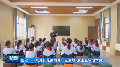 红安：《八月桂花遍地开》诞生地 迎来红色研学热