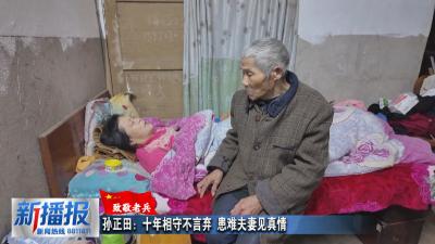 致敬老兵︳孙正田：十年相守不言弃 患难夫妻见真情