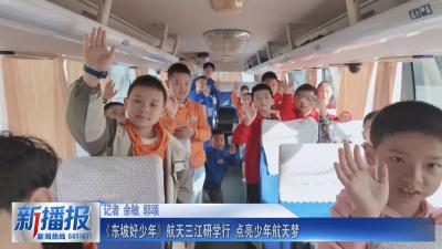 《东坡好少年》航天三江研学行 点亮少年航天梦