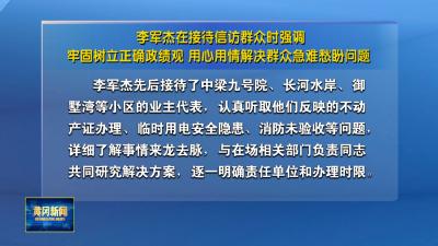 李军杰在接待信访群众时强调 牢固树立正确政绩观 用心用情解决群众急难愁盼问题
