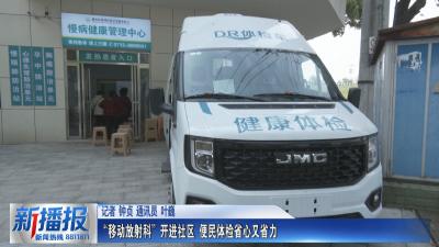 关注民生实事｜“移动放射科”开进社区 便民体检省心又省力