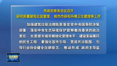 市政府常务会议召开 研究部署建筑垃圾管理、城市市容和环境卫生管理等工作
