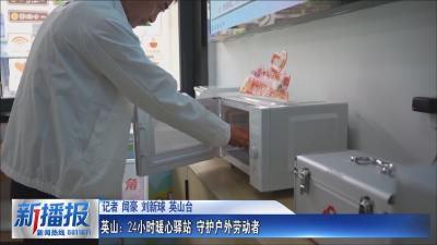 民生进行时｜ 英山：24小时暖心驿站 守护户外劳动者