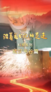 《沿着总书记的足迹·科技系列》武汉光谷篇