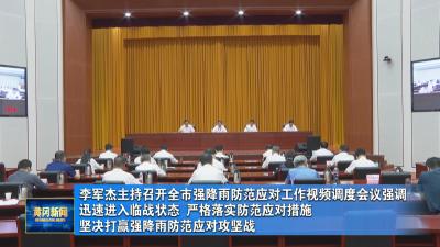 李军杰主持召开全市强降雨防范应对工作视频调度会议强调 迅速进入临战状态 严格落实防范应对措施 坚决打赢强降雨防范应对攻坚战