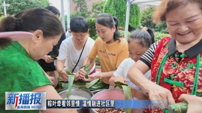 社区邻里｜粽叶牵着邻里情 温情融进社区里