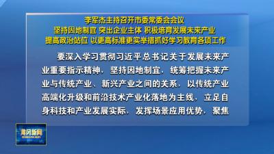 李军杰主持召开市委常委会会议 坚持因地制宜 突出企业主体 积极培育发展未来产业 提高政治站位 以更高标准更实举措抓好学习教育各项工作