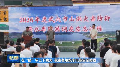 在“防”字上下功夫 我市各地筑牢汛期安全防线