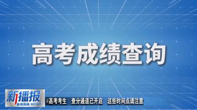 @高考考生  查分通道已开启  这些时间点请注意 