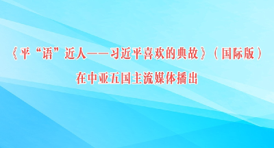 《平“语”近人——习近平喜欢的典故》（国际版）在中亚五国主流媒体播出