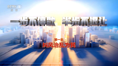 电视专题片《一步不停歇 半步不退让》第一集《纠风治乱为民》