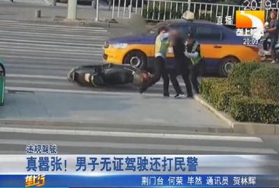 真嚣张！男子无证驾驶还打民警