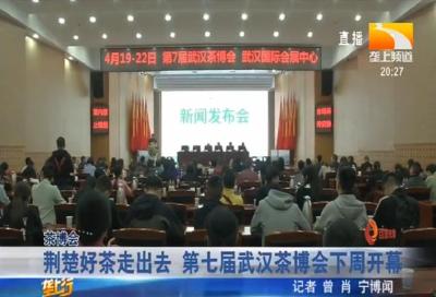 荆楚好茶走出去 第七届武汉茶博会下周开幕
