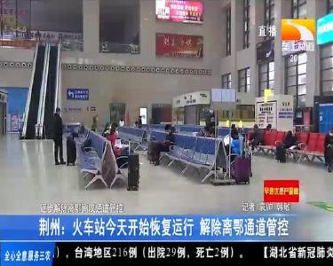 荆州：火车站今天开始恢复运行 解除离鄂通道管控